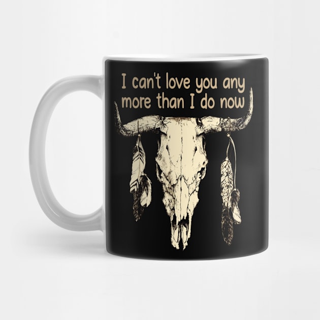 I Can't Love You Any More Than I Do Now Quotes Music Bull-Skull by Terrence Torphy